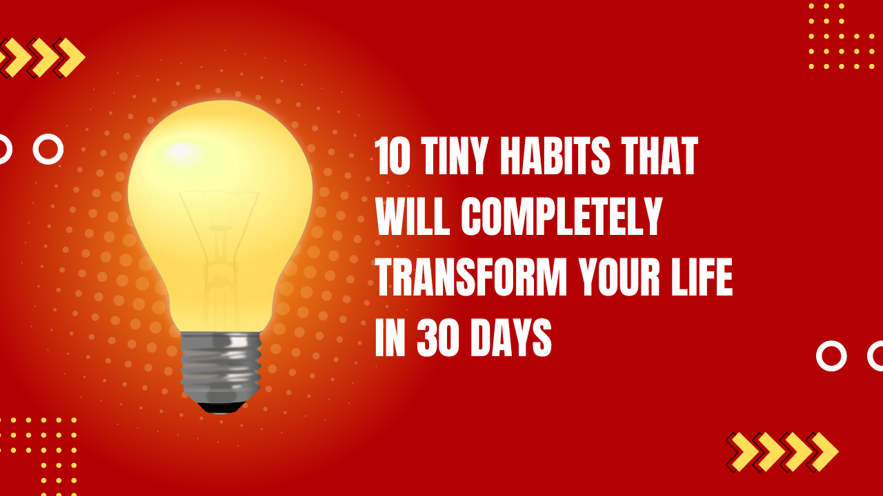 10 Tiny Habits That Will Completely Transform Your Life in 30 Days