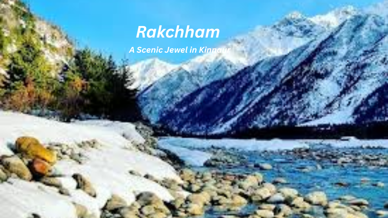 Rakchham – A Scenic Jewel in Kinnaur