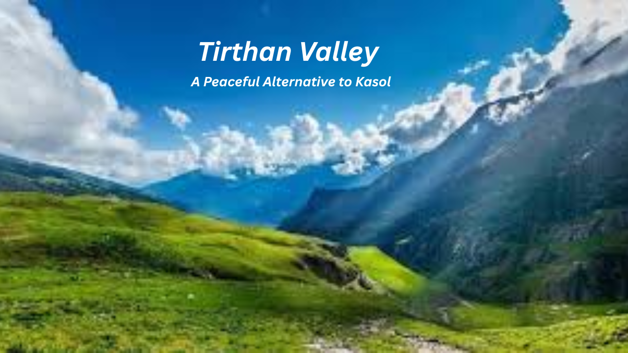 Tirthan Valley – A Peaceful Alternative to Kasol